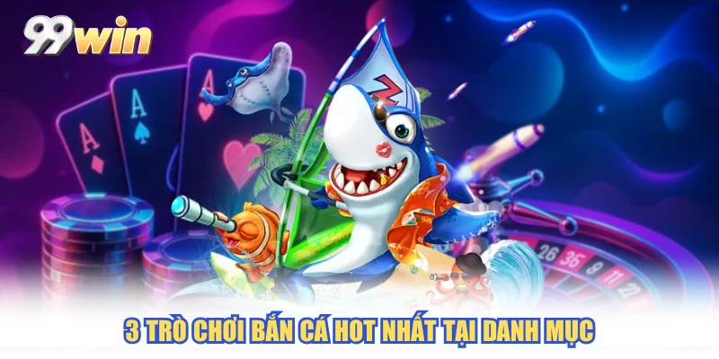 3 trò chơi bắn cá hot nhất tại danh mục