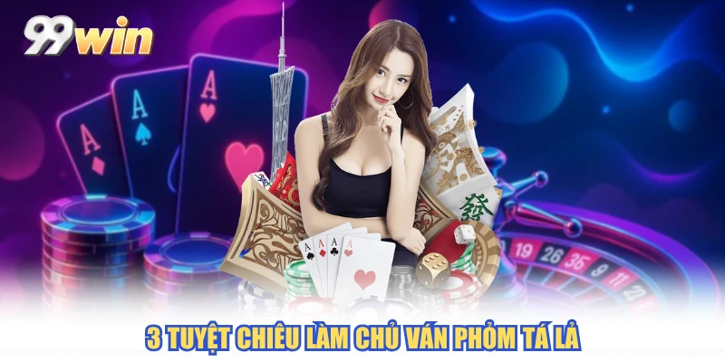 3 tuyệt chiêu làm chủ ván phỏm tá lả