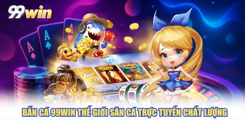 Bắn Cá 99WIN thế giới săn cá trực tuyến chất lượng