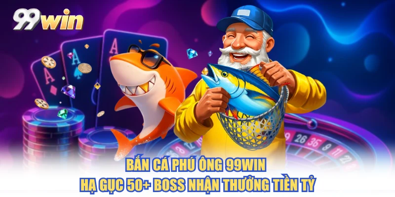 Bắn Cá Phú Ông 99WIN - Hạ Gục 50+ Boss Nhận Thưởng Tiền Tỷ