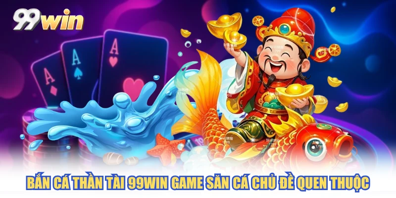 Bắn cá thần tài 99WIN game săn cá chủ đề quen thuộc