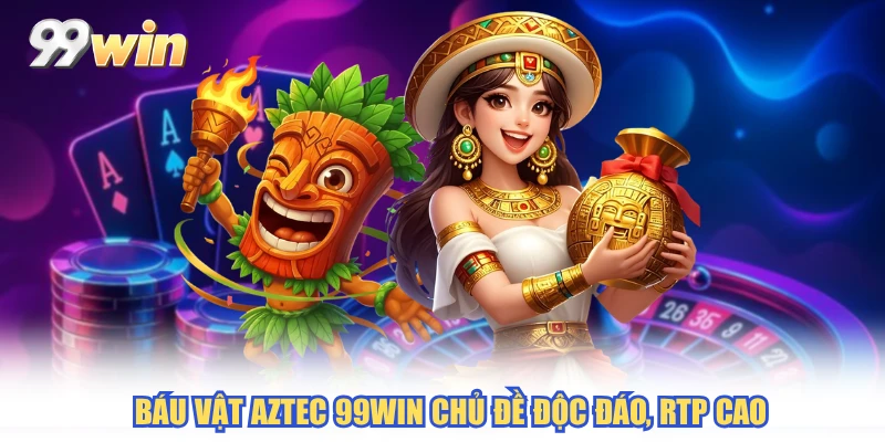 Báu vật Aztec 99WIN chủ đề độc đáo, RTP cao