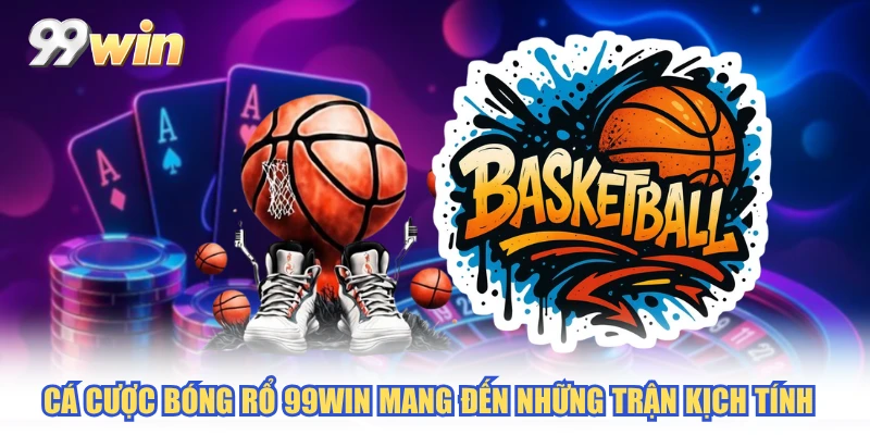 Cá cược bóng rổ 99WIN mang đến những trận kịch tính