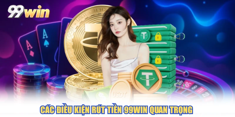  Các điều kiện rút tiền 99WIN quan trọng 