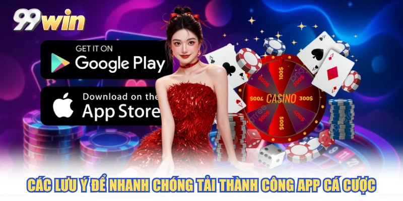 Các lưu ý để nhanh chóng tải thành công app cá cược