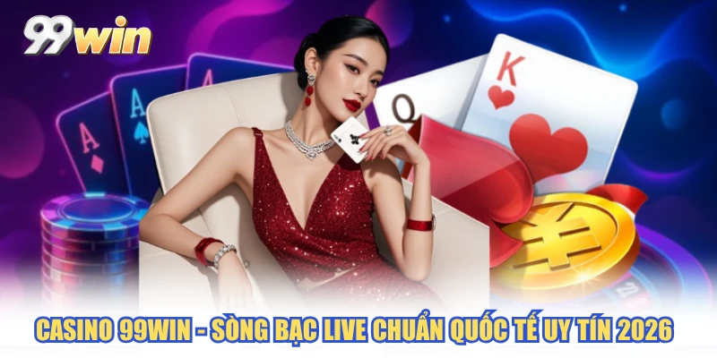 Casino 99WIN - Sòng Bạc Live Chuẩn Quốc Tế Uy Tín 2026