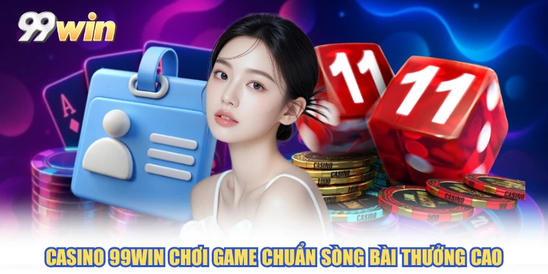 Casino 99WIN chơi game chuẩn sòng bài thưởng cao