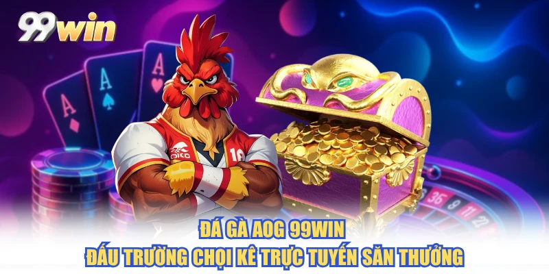 Đá Gà AOG 99WIN - Đấu Trường Chọi Kê Trực Tuyến Săn Thưởng