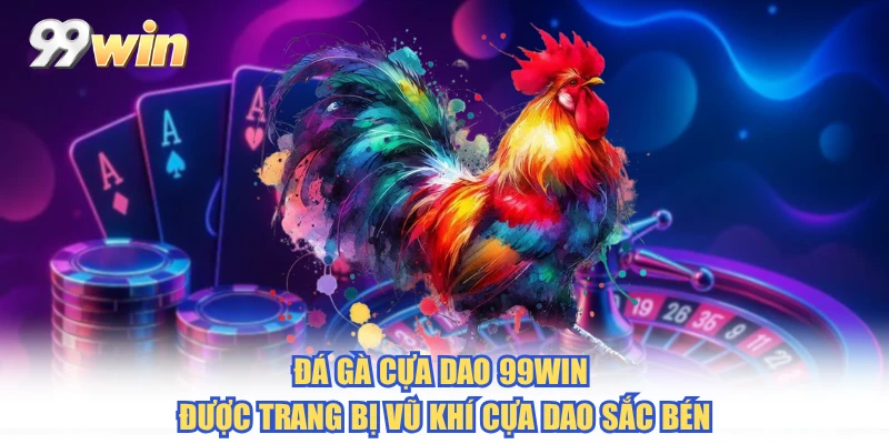 Đá gà cựa dao 99WIN được trang bị vũ khí cựa dao sắc bén