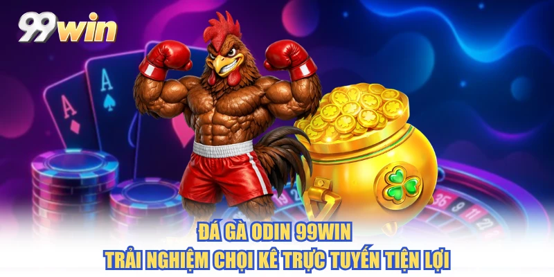 Đá Gà ODIN 99WIN - Trải Nghiệm Chọi Kê Trực Tuyến Tiện Lợi