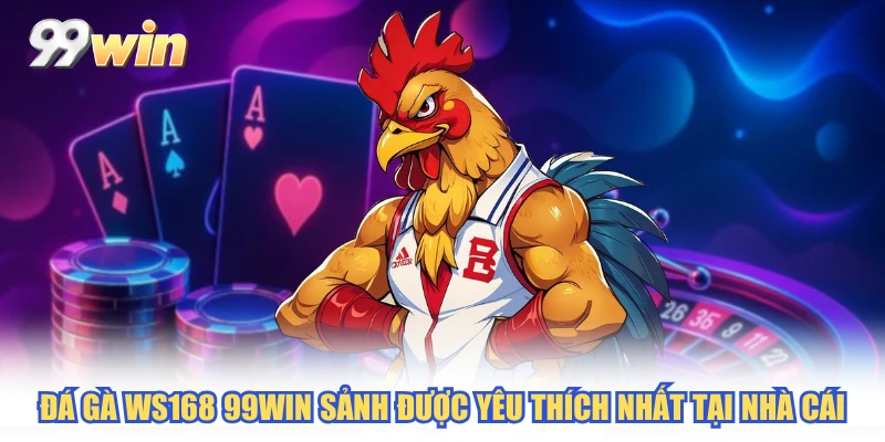 Đá gà WS168 99WIN sảnh được yêu thích nhất tại nhà cái