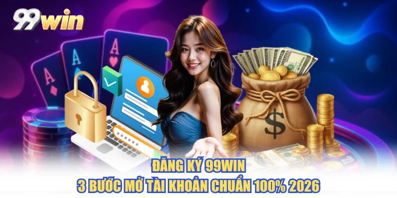 Đăng Ký 99WIN - 3 Bước Mở Tài Khoản Chuẩn 100% 2026