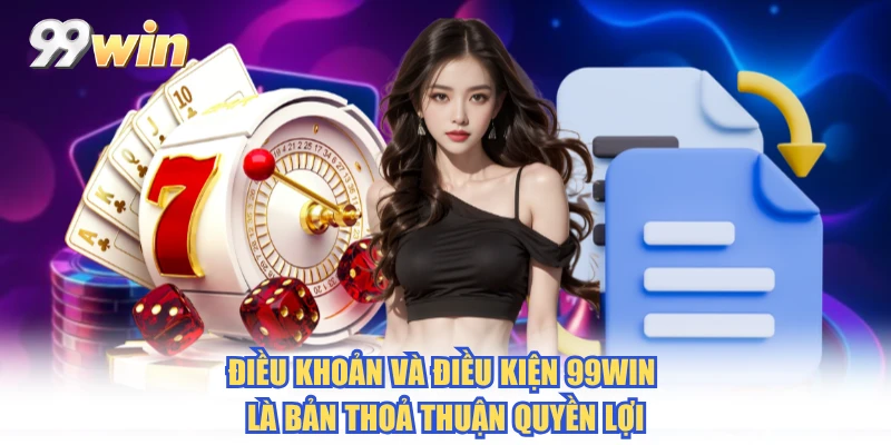 Điều khoản và điều kiện 99WIN là bản thoả thuận quyền lợi