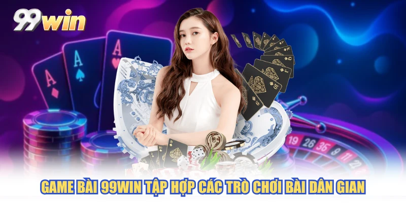 Game Bài 99WIN tập hợp các trò chơi bài dân gian