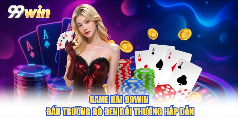 Game Bài 99WIN - Đấu Trường Đỏ Đen Đổi Thưởng Hấp Dẫn