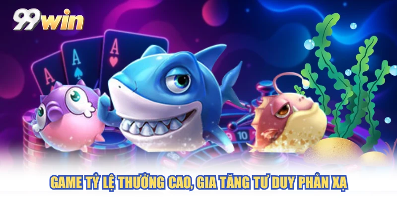 Game tỷ lệ thưởng cao, gia tăng tư duy phản xạ