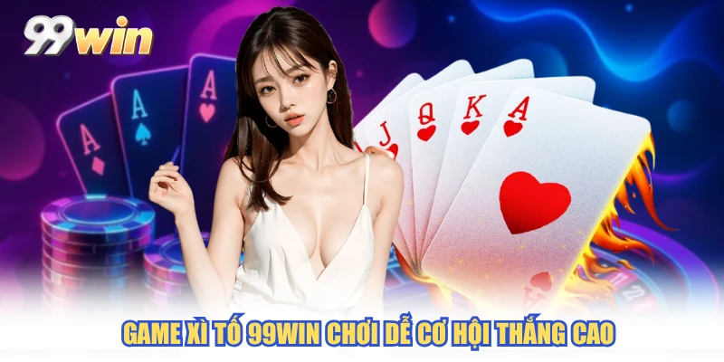 Game xì tố 99WIN chơi dễ cơ hội thắng cao