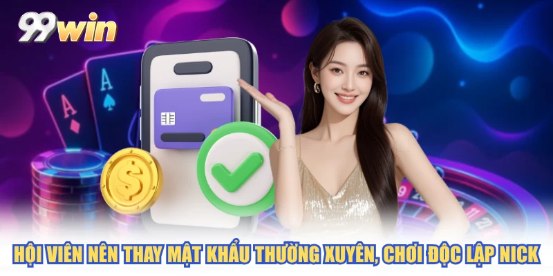 Hội viên nên thay mật khẩu thường xuyên, chơi độc lập nick