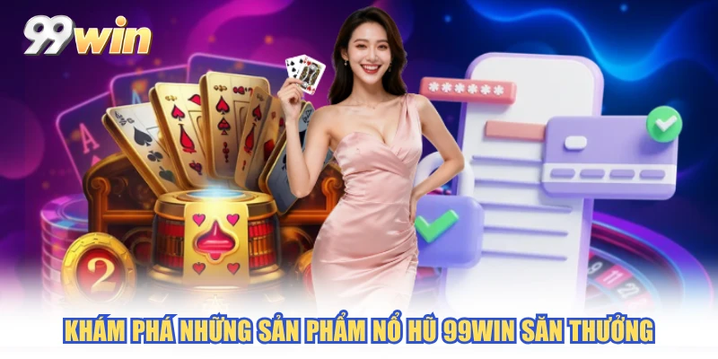 Khám phá những sản phẩm Nổ Hũ 99WIN săn thưởng