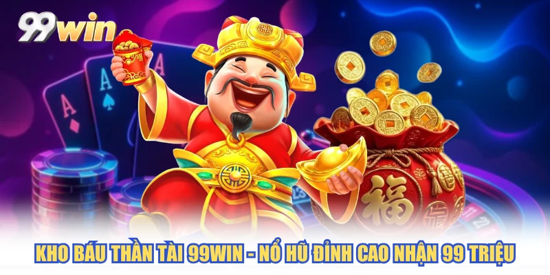 Kho Báu Thần Tài 99WIN - Nổ Hũ Đỉnh Cao Nhận 99 Triệu