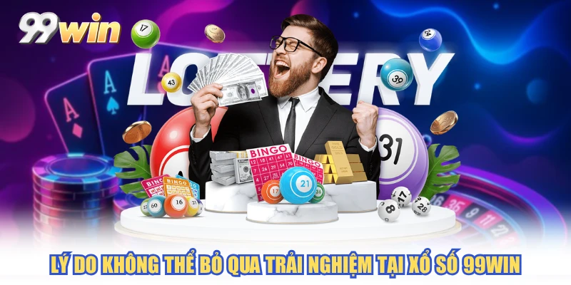 Lý do không thể bỏ qua trải nghiệm tại xổ số 99WIN