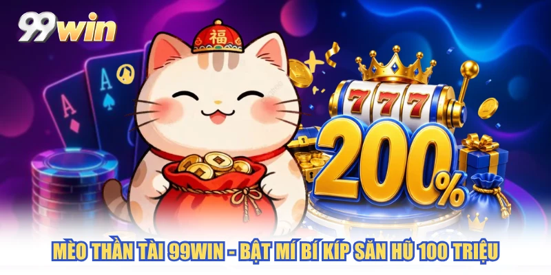 Mèo Thần Tài 99WIN - Bật Mí Bí Kíp Săn Hũ 100 Triệu
