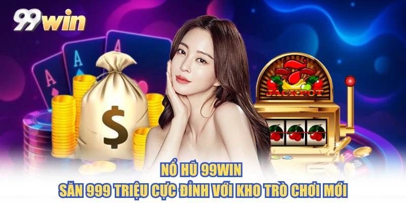 Nổ Hũ 99WIN - Săn 999 Triệu Cực Đỉnh Với Kho Trò Chơi Mới
