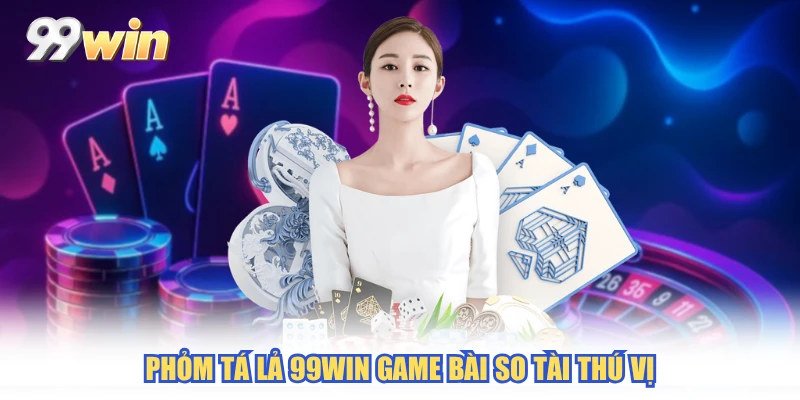 Phỏm tá lả 99WIN game bài so tài thú vị