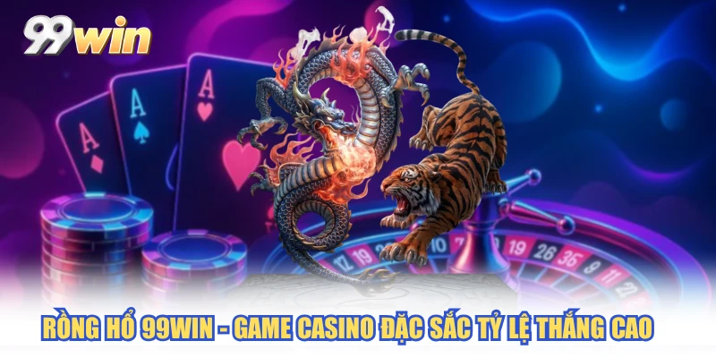 Rồng Hổ 99WIN - Game Casino Đặc Sắc Tỷ Lệ Thắng Cao