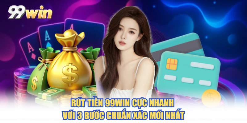 Rút Tiền 99WIN Cực Nhanh Với 3 Bước Chuẩn Xác Mới Nhất