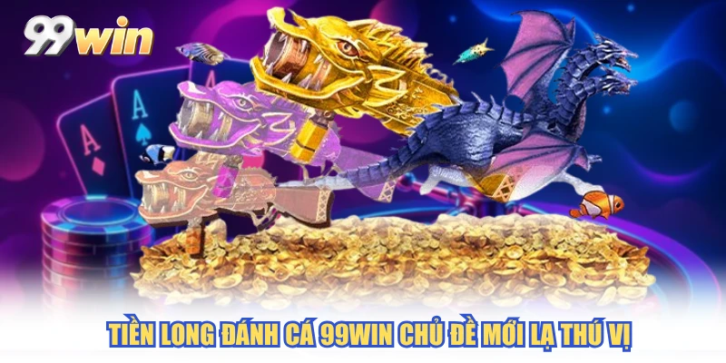Tiền long đánh cá 99WIN chủ đề mới lạ thú vị