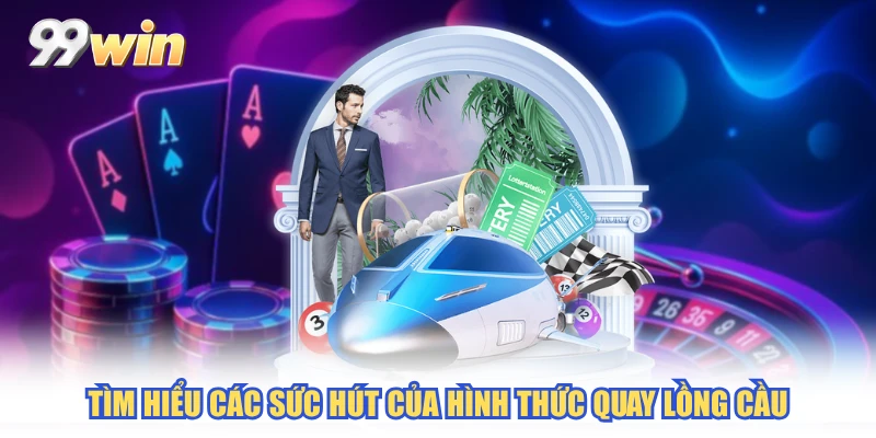 Tìm hiểu các sức hút của hình thức quay lồng cầu