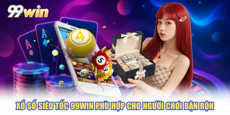 Xổ số siêu tốc 99WIN phù hợp cho người chơi bận rộn
